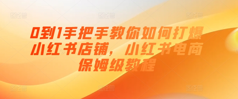 0到1手把手教你如何打爆小红书店铺，小红书电商保姆级教程-鱼梓小栈