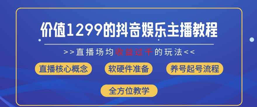 价值1299的抖音娱乐主播场均直播收入过千打法教学(8月最新)【揭秘】-鱼梓小栈