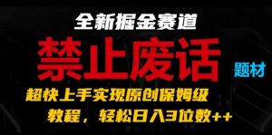 全新掘金赛道，禁止废话题材，超快上手实现原创保姆级教程，轻松日入3位数【揭秘】-鱼梓小栈