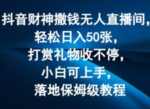 抖音财神撒钱无人直播间轻松日入50张，打赏礼物收不停，小白可上手，落地保姆级教程【揭秘】-鱼梓小栈