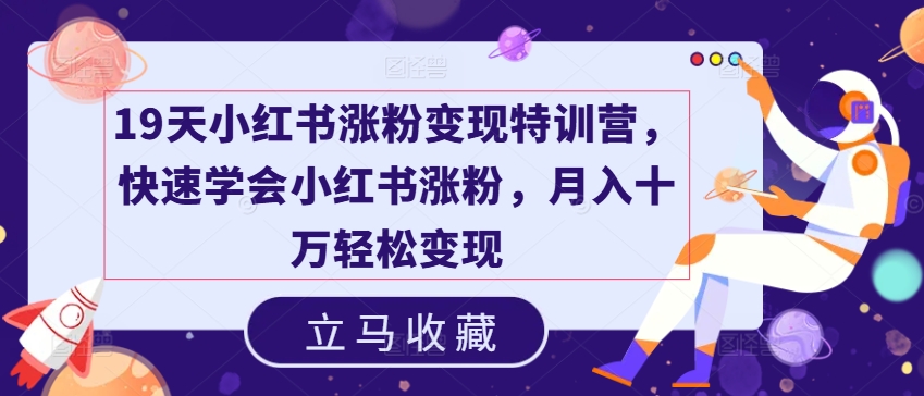 19天小红书涨粉变现特训营，快速学会小红书涨粉，月入十万轻松变现-鱼梓小栈
