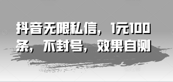 抖音无限私信，1元100条，不封号，效果自测-鱼梓小栈