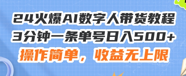 24火爆AI数字人带货教程，3分钟一条单号日入500+，操作简单，收益无上限【揭秘】-鱼梓小栈