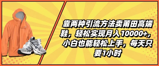 靠两种引流方法卖莆田高端鞋，轻松实现月入1W+，小白也能轻松上手，每天只要1小时【揭秘】-鱼梓小栈
