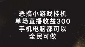 恶搞小游戏挂机，单场直播300+，全民可操作【揭秘】-鱼梓小栈