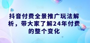 抖音付费全景推广玩法解析，带大家了解24年付费的整个变化-鱼梓小栈