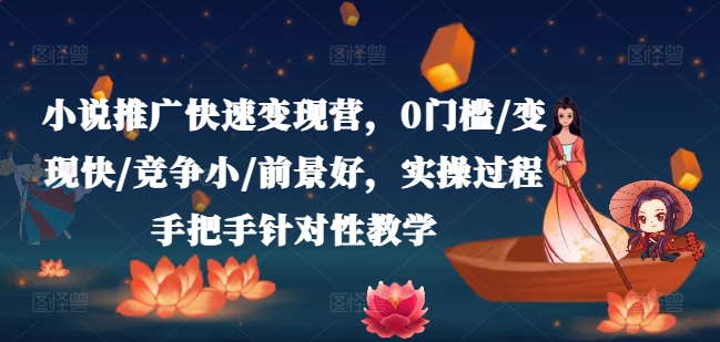 小说推广快速变现营，0门槛/变现快/竞争小/前景好，实操过程手把手针对性教学-鱼梓小栈