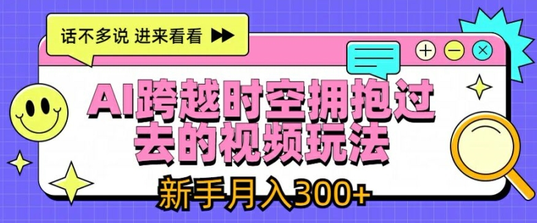 AI跨越时空拥抱过去的视频玩法，新手月入3000+【揭秘】-鱼梓小栈