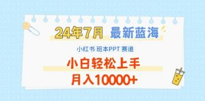 2024年7月最新蓝海赛道，小红书班本PPT项目，小白轻松上手，月入1W+【揭秘】-鱼梓小栈