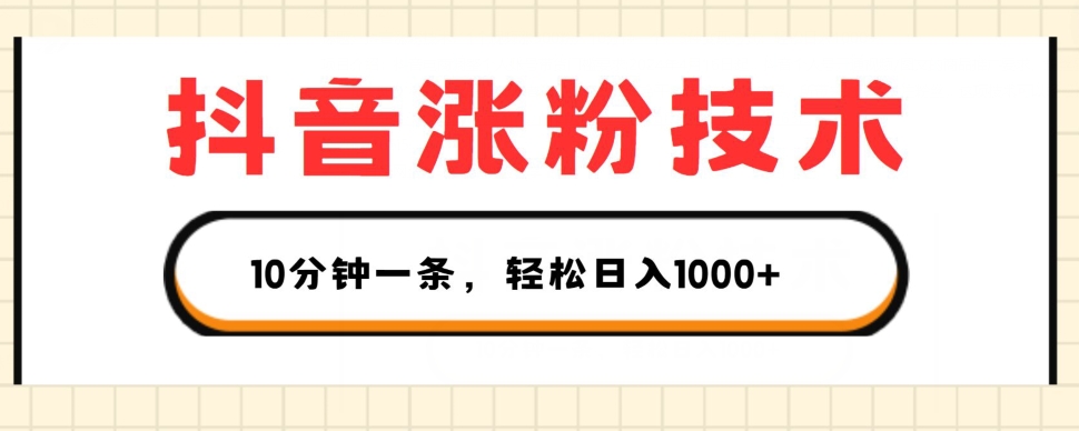 抖音涨粉技术，1个视频涨500粉，10分钟一个，3种变现方式，轻松日入1K+【揭秘】-鱼梓小栈