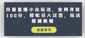 抖音直播小众玩法,全网寻找100分,轻松日入过百,玩法搭建教程【揭秘】-鱼梓小栈