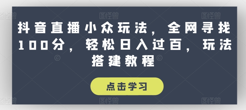 抖音直播小众玩法，全网寻找100分，轻松日入过百，玩法搭建教程【揭秘】-鱼梓小栈