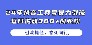 24年抖音工具号暴力引流，每日被动300+创业粉，创业粉捷径，卷死同行【揭秘】-鱼梓小栈