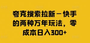 夸克搜索拉新—快手的两种万年玩法,零成本日入300+-鱼梓小栈