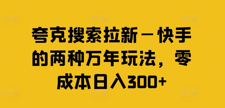 夸克搜索拉新—快手的两种万年玩法，零成本日入300+-鱼梓小栈