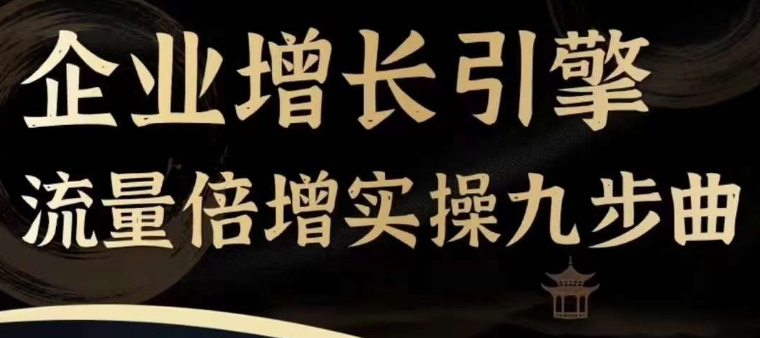 企业增长引擎流量倍增实操九步曲，一套课程帮你找到快速、简单、有效、可复制的获客+变现方式，-鱼梓小栈