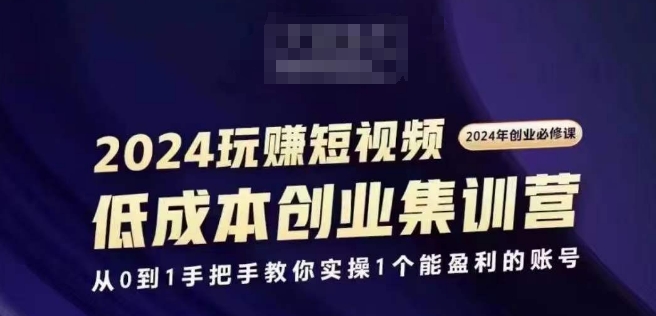 2024短视频创业集训班，2024创业必修，从0到1手把手教你实操1个能盈利的账号-鱼梓小栈