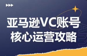 亚马逊VC账号核心玩法解析，实战经验拆解产品模块运营技巧，提升店铺GMV，有效提升运营利润-鱼梓小栈