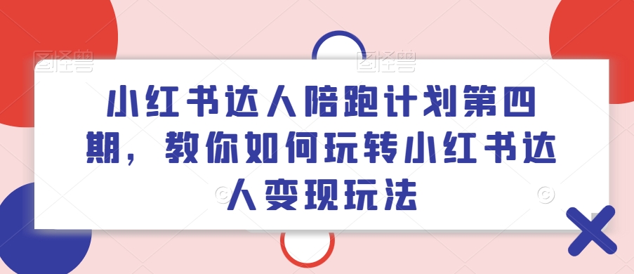 小红书达人陪跑计划第四期，教你如何玩转小红书达人变现玩法-鱼梓小栈
