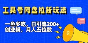 一鱼多吃，日引流200+创业粉，全平台工具号，网盘拉新新玩法月入5位数【揭秘】-鱼梓小栈