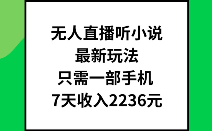 无人直播听小说最新玩法，只需一部手机，7天收入2236元【揭秘】-鱼梓小栈