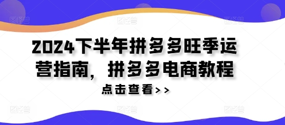 2024下半年拼多多旺季运营指南，拼多多电商教程-鱼梓小栈