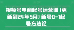 视频号电商起号运营课(更新24年7月)新号0-1起号方法论-鱼梓小栈