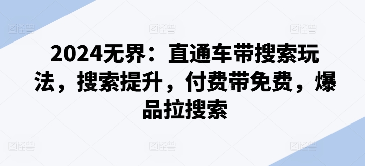 2024无界：直通车带搜索玩法，搜索提升，付费带免费，爆品拉搜索-鱼梓小栈