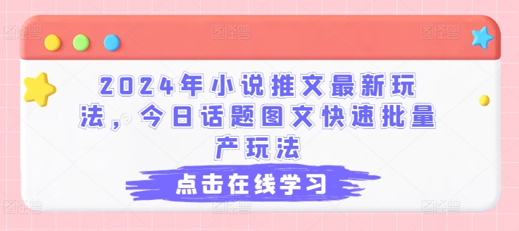 2024年小说推文最新玩法，今日话题图文快速批量产玩法-鱼梓小栈