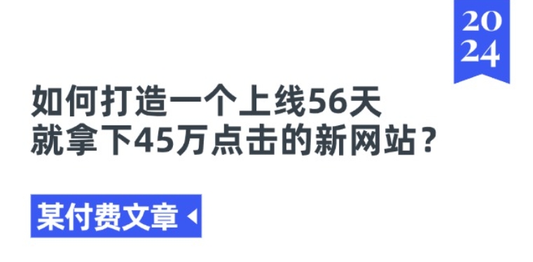 某付费文章《如何打造一个上线56天就拿下45万点击的新网站?》-鱼梓小栈