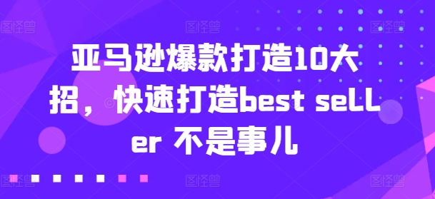 亚马逊爆款打造10大招，快速打造best seller 不是事儿-鱼梓小栈
