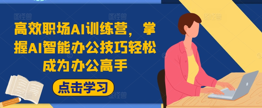 高效职场AI训练营，掌握AI智能办公技巧轻松成为办公高手，提升工作效率!-鱼梓小栈