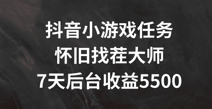 抖音小游戏任务，怀旧找茬，7天收入5500+【揭秘】-鱼梓小栈