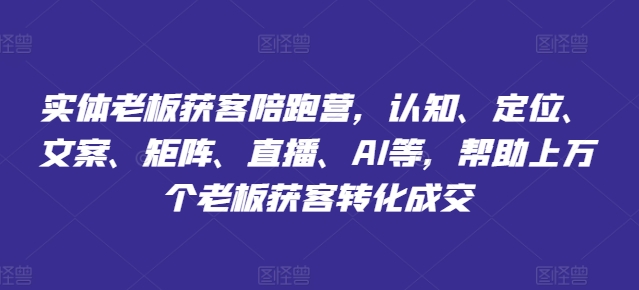 实体老板获客陪跑营，认知、定位、文案、矩阵、直播、AI等，帮助上万个老板获客转化成交-鱼梓小栈