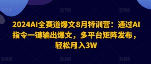2024AI全赛道爆文8月特训营：通过AI指令一键输出爆文，多平台矩阵发布，轻松月入3W【揭秘】-鱼梓小栈