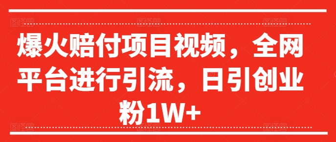 爆火赔付项目视频，全网平台进行引流，日引创业粉1W+【揭秘】-鱼梓小栈