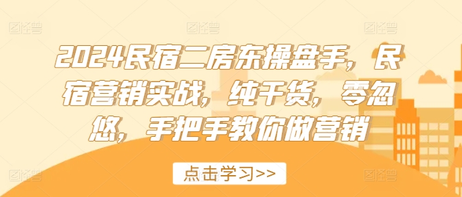 2024民宿二房东操盘手，民宿营销实战，纯干货，零忽悠，手把手教你做营销-鱼梓小栈