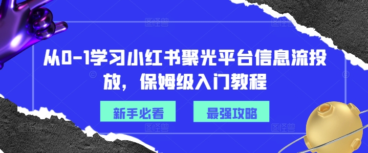 从0-1学习小红书聚光平台信息流投放，保姆级入门教程-鱼梓小栈