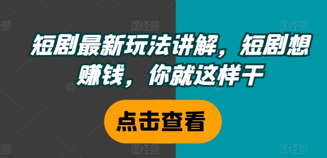 短剧最新玩法讲解，短剧想赚钱，你就这样干-鱼梓小栈