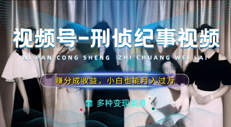 利用刑侦纪实视频，赚视频号分成计划收益，操作简单，新手小白轻松月入过万【揭秘】-鱼梓小栈