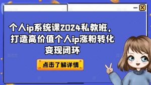 个人ip系统课2024私教班，打造高价值个人ip涨粉转化变现闭环-鱼梓小栈