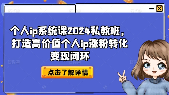 个人ip系统课2024私教班，打造高价值个人ip涨粉转化变现闭环-鱼梓小栈