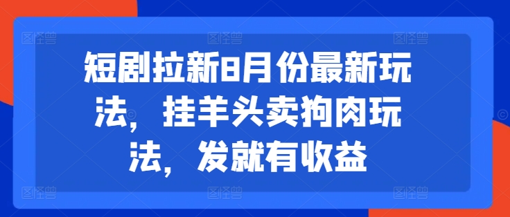 短剧拉新8月份最新玩法，挂羊头卖狗肉玩法，发就有收益-鱼梓小栈