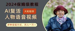AI复活人物讲话视频：2024保姆级教程，多种变现方式，月入一万+【揭秘】-鱼梓小栈