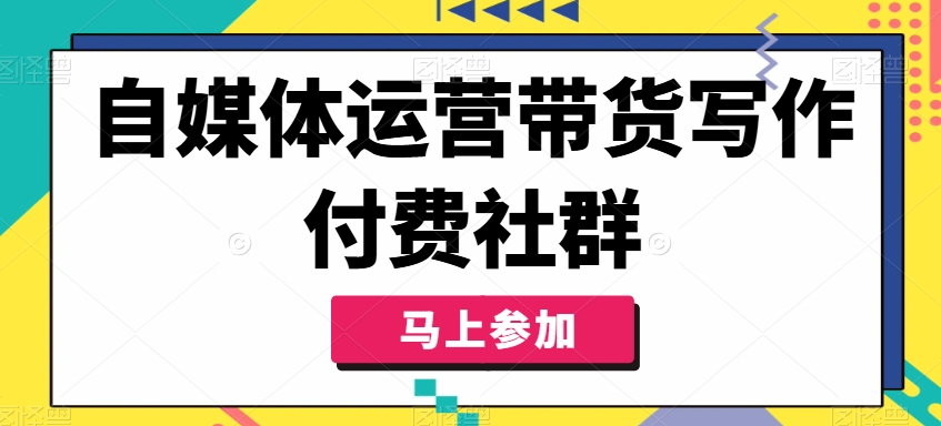 自媒体运营带货写作付费社群，带货是自媒体人必须掌握的能力-鱼梓小栈