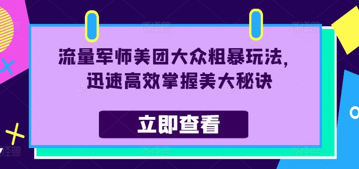 流量军师美团大众粗暴玩法，迅速高效掌握美大秘诀-鱼梓小栈
