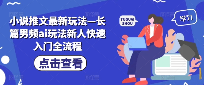 小说推文最新玩法—长篇男频ai玩法新人快速入门全流程-鱼梓小栈