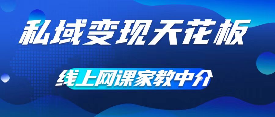 私域变现天花板，网课家教中介，只做渠道和流量，让大学生给你打工，0成本实现月入五位数【揭秘】-鱼梓小栈