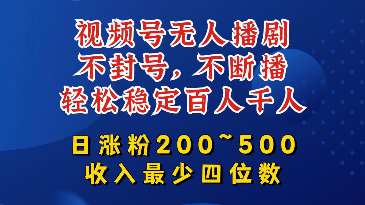 视频号无人播剧，不封号，不断播，轻松稳定百人千人，日涨粉200~500，收入最少四位数【揭秘】-鱼梓小栈