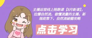 主播运营线上陪跑课【8月新课】，拉爆自然流，做懂流量的主播，新规政策下，自然流破圈攻略-鱼梓小栈